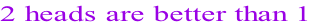 2 heads are better than 1