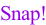 Snap!
